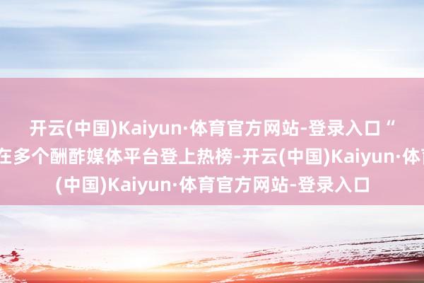 开云(中国)Kaiyun·体育官方网站-登录入口“单车到开封”的话题在多个酬酢媒体平台登上热榜-开云(中国)Kaiyun·体育官方网站-登录入口