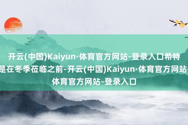开云(中国)Kaiyun·体育官方网站-登录入口希特勒的计较是在冬季莅临之前-开云(中国)Kaiyun·体育官方网站-登录入口