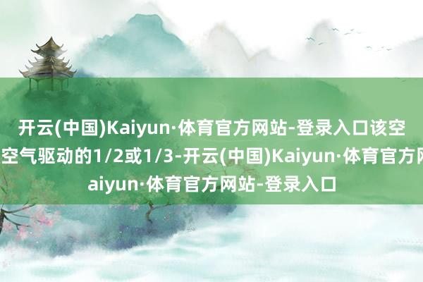 开云(中国)Kaiyun·体育官方网站-登录入口该空气驱动部分为空气驱动的1/2或1/3-开云(中国)Kaiyun·体育官方网站-登录入口