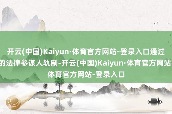 开云(中国)Kaiyun·体育官方网站-登录入口通过完善村民的法律参谋人轨制-开云(中国)Kaiyun·体育官方网站-登录入口