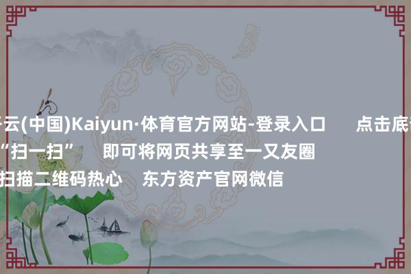 开云(中国)Kaiyun·体育官方网站-登录入口      点击底部的“发现”     使用“扫一扫”     即可将网页共享至一又友圈                            扫描二维码热心    东方资产官网微信                                                                        沪股通             深股通             港股通(沪)             港股通(深)                         热门资讯        中欧电动汽车反补贴案估计仍在进行巨头开“卷”AI智能体权柄类基金刊行迎“岑岭技巧”内地企业赴港上市敬爱高                            焦点专题    第十一届Choice最好分析师聚焦二十届三中全会淘宝将全面复古微信支付            2024宇宙能源电板大会        卫星互联网迎高速发展                                视频                                    一键热心财经大咖            热门保举比亚迪向数十家供应商发出降本条目 主要发给了电控和传感器供应商        第一财经    176    东说念主指摘    2024-11-29                            东方资产    扫一扫下载APP    东方资产居品    东方资产免费版东方资产Level-2东方资产计谋版Choice金融末端浪客 - 财经视频        证券来去    东方资产证券开户东方资产在线来去				东方资产证券来去        热心东方资产    东方资产网微博东方资产网微信成见与忽视        天天基金    扫一扫下载APP    基金来去    基金开户基金来去活期宝基金居品谨慎管待        热心天天基金    天天基金网微博天天基金网微信        东方资产期货    扫一扫下载APP    期货来去    期货手机开户期货电脑开户期货官方网站        信息收集传播视听节目许可证：0908328号 研究证券期货业务许可证编号：913101046312860336 监犯和不良信息举报:021-61278686 举报邮箱：jubao@eastmoney.com    沪ICP证:沪B2-20070217 网站备案号:沪ICP备05006054号-11  沪公网安备 31010402000120号 版权通盘:东方资产网 成见与忽视:4000300059/952500    			对于咱们    可合手续发展			告白奇迹			有关咱们			诚聘英才			法律声明    隐秘保护			征稿缘起			友情衔接        	        -开云(中国)Kaiyun·体育官方网站-登录入口