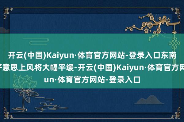 开云(中国)Kaiyun·体育官方网站-登录入口东南亚四国的输好意思上风将大幅平缓-开云(中国)Kaiyun·体育官方网站-登录入口