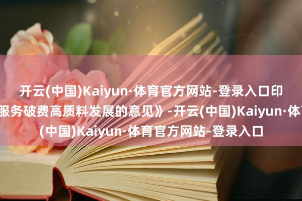 开云(中国)Kaiyun·体育官方网站-登录入口印发《国务院对于促进服务破费高质料发展的意见》-开云(中国)Kaiyun·体育官方网站-登录入口