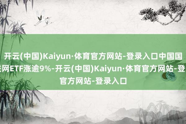 开云(中国)Kaiyun·体育官方网站-登录入口中国国外互联网ETF涨逾9%-开云(中国)Kaiyun·体育官方网站-登录入口