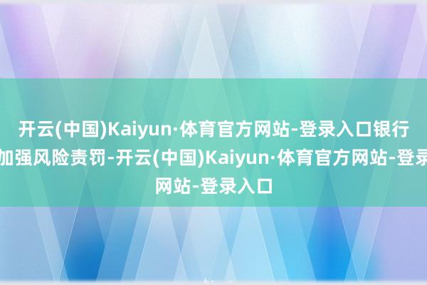 开云(中国)Kaiyun·体育官方网站-登录入口银行需要加强风险责罚-开云(中国)Kaiyun·体育官方网站-登录入口