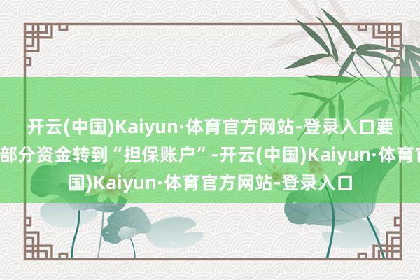 开云(中国)Kaiyun·体育官方网站-登录入口要求贷款东说念主将部分资金转到“担保账户”-开云(中国)Kaiyun·体育官方网站-登录入口