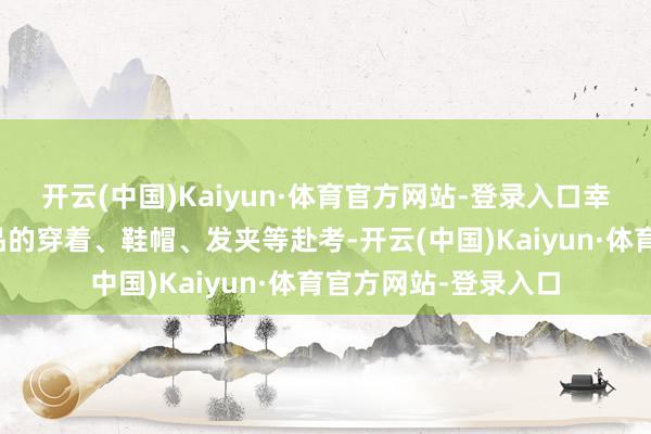 开云(中国)Kaiyun·体育官方网站-登录入口幸免穿带有金属守秘品的穿着、鞋帽、发夹等赴考-开云(中国)Kaiyun·体育官方网站-登录入口