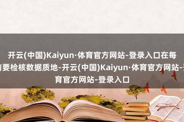 开云(中国)Kaiyun·体育官方网站-登录入口在每次报送前要检核数据质地-开云(中国)Kaiyun·体育官方网站-登录入口