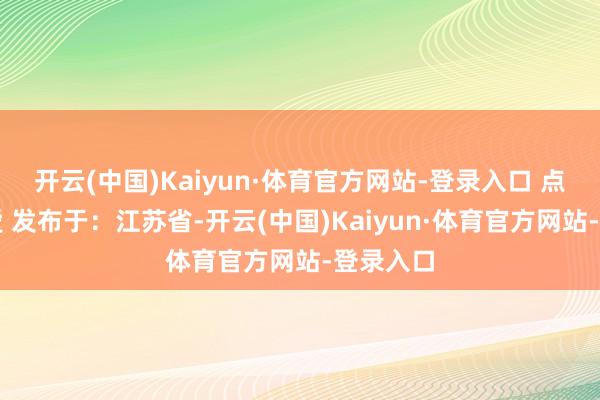 开云(中国)Kaiyun·体育官方网站-登录入口 点握续关爱 发布于：江苏省-开云(中国)Kaiyun·体育官方网站-登录入口