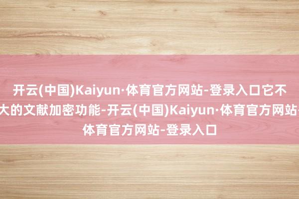开云(中国)Kaiyun·体育官方网站-登录入口它不仅提供强大的文献加密功能-开云(中国)Kaiyun·体育官方网站-登录入口