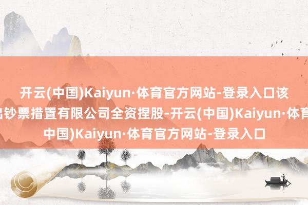 开云(中国)Kaiyun·体育官方网站-登录入口该公司由香港渤海租出钞票措置有限公司全资捏股-开云(中国)Kaiyun·体育官方网站-登录入口