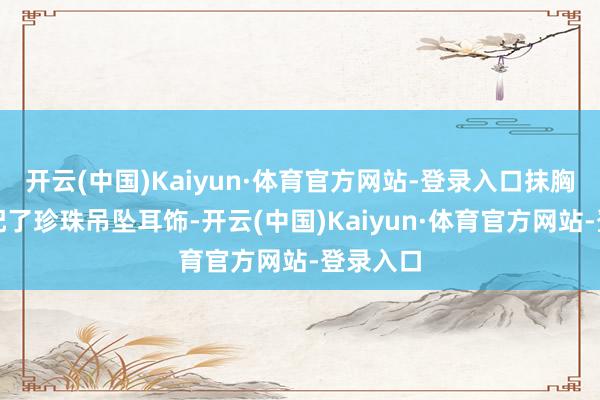 开云(中国)Kaiyun·体育官方网站-登录入口抹胸上衣搭配了珍珠吊坠耳饰-开云(中国)Kaiyun·体育官方网站-登录入口