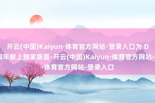 开云(中国)Kaiyun·体育官方网站-登录入口为 DSM 20 周年献上独家版面-开云(中国)Kaiyun·体育官方网站-登录入口