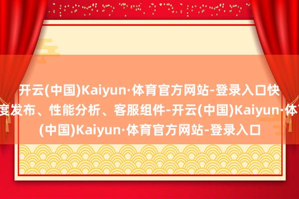 开云(中国)Kaiyun·体育官方网站-登录入口快手通过平台交融、灰度发布、性能分析、客服组件-开云(中国)Kaiyun·体育官方网站-登录入口