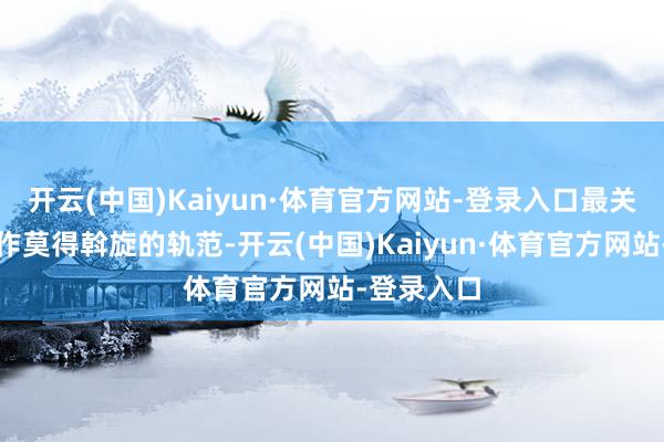 开云(中国)Kaiyun·体育官方网站-登录入口最关键这种操作莫得斡旋的轨范-开云(中国)Kaiyun·体育官方网站-登录入口
