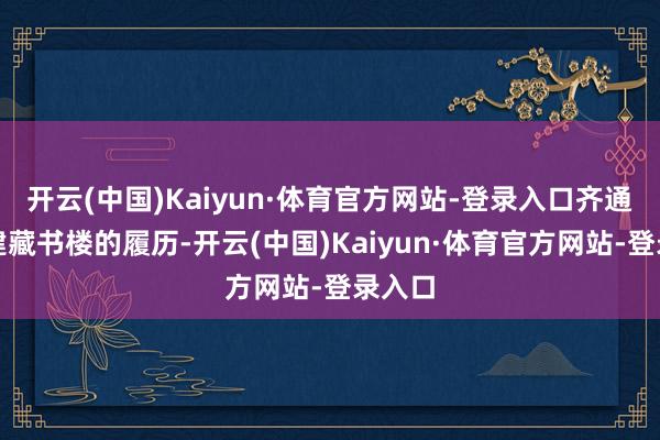 开云(中国)Kaiyun·体育官方网站-登录入口齐通过筹建藏书楼的履历-开云(中国)Kaiyun·体育官方网站-登录入口