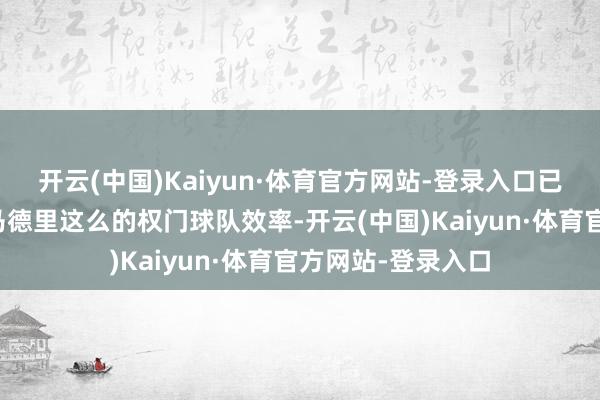开云(中国)Kaiyun·体育官方网站-登录入口已经在曼联和皇家马德里这么的权门球队效率-开云(中国)Kaiyun·体育官方网站-登录入口