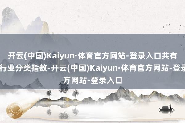 开云(中国)Kaiyun·体育官方网站-登录入口共有43条行业分类指数-开云(中国)Kaiyun·体育官方网站-登录入口
