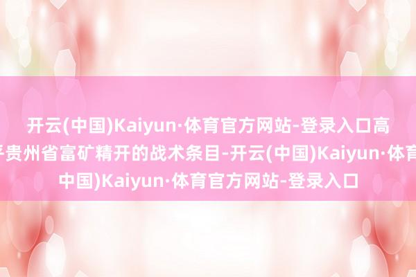 开云(中国)Kaiyun·体育官方网站-登录入口高质地的环保水平合乎贵州省富矿精开的战术条目-开云(中国)Kaiyun·体育官方网站-登录入口