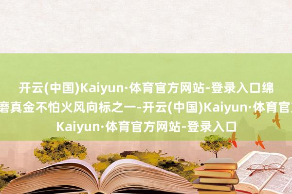 开云(中国)Kaiyun·体育官方网站-登录入口绵阳地区手脚四川磨真金不怕火风向标之一-开云(中国)Kaiyun·体育官方网站-登录入口