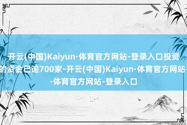 开云(中国)Kaiyun·体育官方网站-登录入口投资于寒武纪的资金已逾700家-开云(中国)Kaiyun·体育官方网站-登录入口