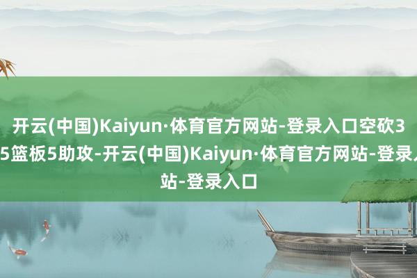 开云(中国)Kaiyun·体育官方网站-登录入口空砍38分5篮板5助攻-开云(中国)Kaiyun·体育官方网站-登录入口