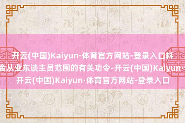 开云(中国)Kaiyun·体育官方网站-登录入口料理办法》中对于证券基金从业东谈主员范围的有关功令-开云(中国)Kaiyun·体育官方网站-登录入口