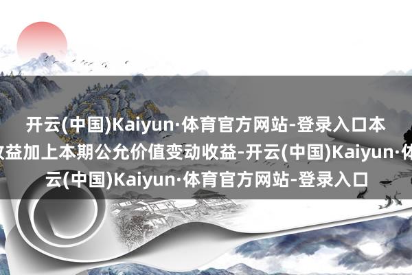 开云(中国)Kaiyun·体育官方网站-登录入口本期利润为本期已竣事收益加上本期公允价值变动收益-开云(中国)Kaiyun·体育官方网站-登录入口
