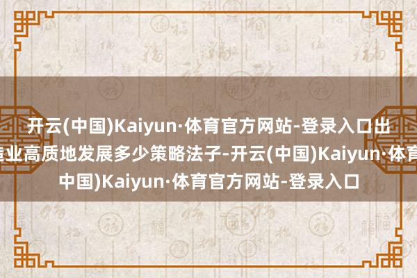 开云(中国)Kaiyun·体育官方网站-登录入口出台促进环保装备制造业高质地发展多少策略法子-开云(中国)Kaiyun·体育官方网站-登录入口