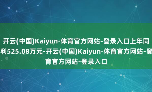 开云(中国)Kaiyun·体育官方网站-登录入口上年同期为盈利525.08万元-开云(中国)Kaiyun·体育官方网站-登录入口