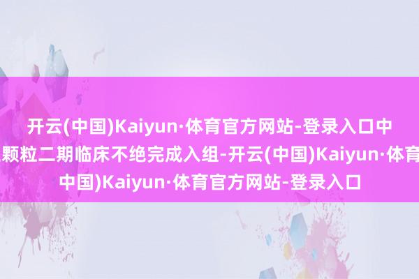 开云(中国)Kaiyun·体育官方网站-登录入口中药1类新药益肺济生颗粒二期临床不绝完成入组-开云(中国)Kaiyun·体育官方网站-登录入口