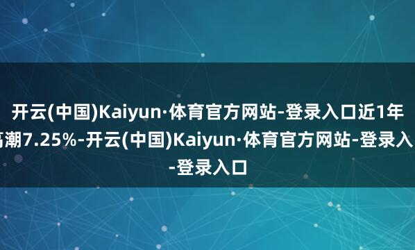 开云(中国)Kaiyun·体育官方网站-登录入口近1年高潮7.25%-开云(中国)Kaiyun·体育官方网站-登录入口