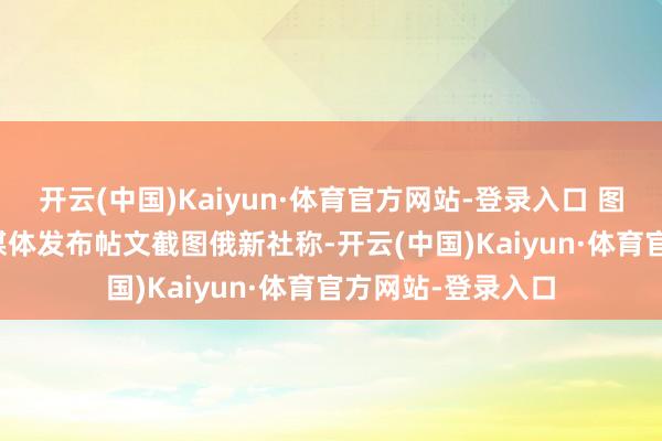 开云(中国)Kaiyun·体育官方网站-登录入口 图源：马斯克应付媒体发布帖文截图　　俄新社称-开云(中国)Kaiyun·体育官方网站-登录入口