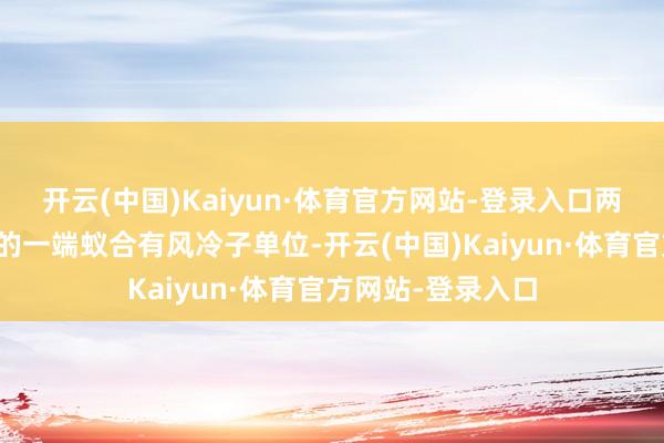 开云(中国)Kaiyun·体育官方网站-登录入口两个所述安装管谈的一端蚁合有风冷子单位-开云(中国)Kaiyun·体育官方网站-登录入口