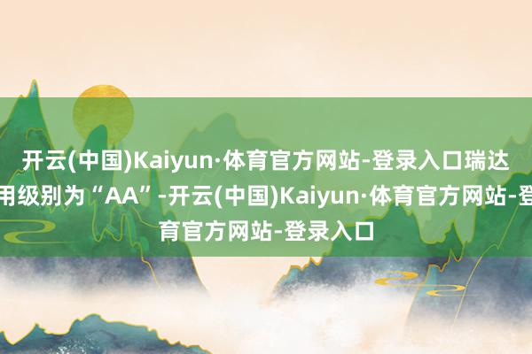 开云(中国)Kaiyun·体育官方网站-登录入口瑞达转债信用级别为“AA”-开云(中国)Kaiyun·体育官方网站-登录入口
