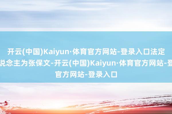 开云(中国)Kaiyun·体育官方网站-登录入口法定代表东说念主为张保文-开云(中国)Kaiyun·体育官方网站-登录入口
