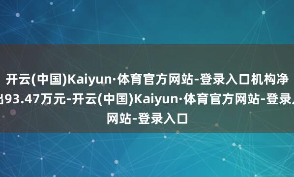 开云(中国)Kaiyun·体育官方网站-登录入口机构净卖出93.47万元-开云(中国)Kaiyun·体育官方网站-登录入口