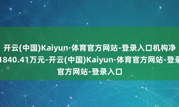 开云(中国)Kaiyun·体育官方网站-登录入口机构净买入1840.41万元-开云(中国)Kaiyun·体育官方网站-登录入口
