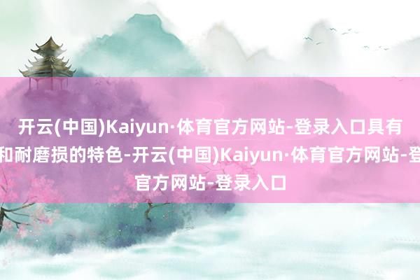 开云(中国)Kaiyun·体育官方网站-登录入口具有抗腐蚀和耐磨损的特色-开云(中国)Kaiyun·体育官方网站-登录入口