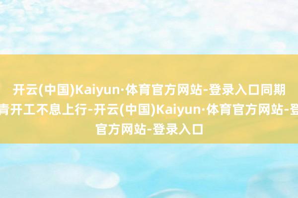 开云(中国)Kaiyun·体育官方网站-登录入口同期水泥沥青开工不息上行-开云(中国)Kaiyun·体育官方网站-登录入口