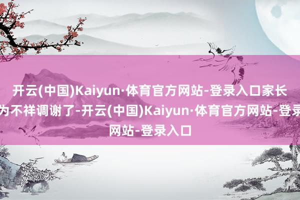 开云(中国)Kaiyun·体育官方网站-登录入口家长就认为不祥调谢了-开云(中国)Kaiyun·体育官方网站-登录入口