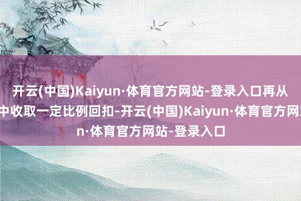 开云(中国)Kaiyun·体育官方网站-登录入口再从其每月工资中收取一定比例回扣-开云(中国)Kaiyun·体育官方网站-登录入口