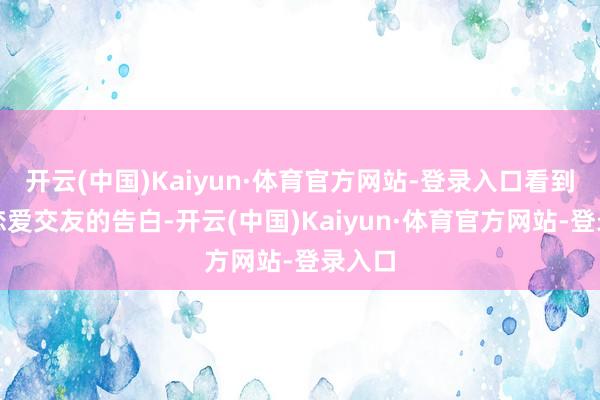 开云(中国)Kaiyun·体育官方网站-登录入口看到一个恋爱交友的告白-开云(中国)Kaiyun·体育官方网站-登录入口