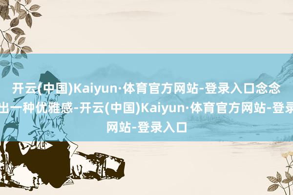 开云(中国)Kaiyun·体育官方网站-登录入口念念要穿出一种优雅感-开云(中国)Kaiyun·体育官方网站-登录入口
