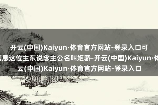 开云(中国)Kaiyun·体育官方网站-登录入口可精彩着呢！一、基本信息这位主东说念主公名叫姬骄-开云(中国)Kaiyun·体育官方网站-登录入口