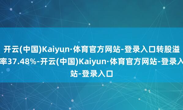 开云(中国)Kaiyun·体育官方网站-登录入口转股溢价率37.48%-开云(中国)Kaiyun·体育官方网站-登录入口