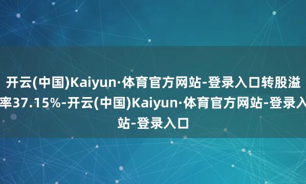 开云(中国)Kaiyun·体育官方网站-登录入口转股溢价率37.15%-开云(中国)Kaiyun·体育官方网站-登录入口