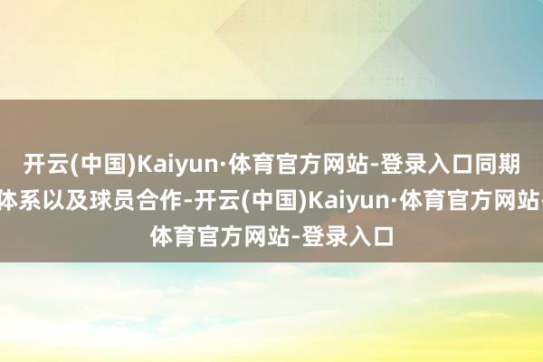 开云(中国)Kaiyun·体育官方网站-登录入口同期球队政策体系以及球员合作-开云(中国)Kaiyun·体育官方网站-登录入口