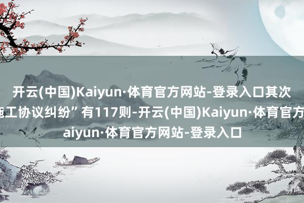 开云(中国)Kaiyun·体育官方网站-登录入口其次为“成立工程施工协议纠纷”有117则-开云(中国)Kaiyun·体育官方网站-登录入口