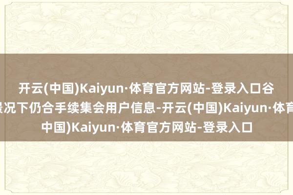 开云(中国)Kaiyun·体育官方网站-登录入口谷歌公司在手机待机景况下仍合手续集会用户信息-开云(中国)Kaiyun·体育官方网站-登录入口